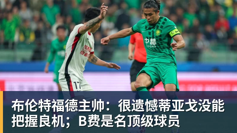 星空体育布伦特福德主帅：很遗憾蒂亚戈没能把握良机；B费是名顶级球员