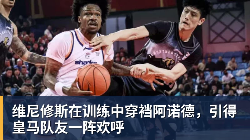 维尼修斯在训练中穿裆阿诺德，引得皇马队友一阵欢呼