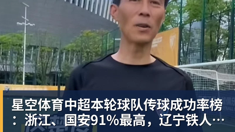 星空体育中超本轮球队传球成功率榜：浙江、国安91%最高，辽宁铁人88%第三