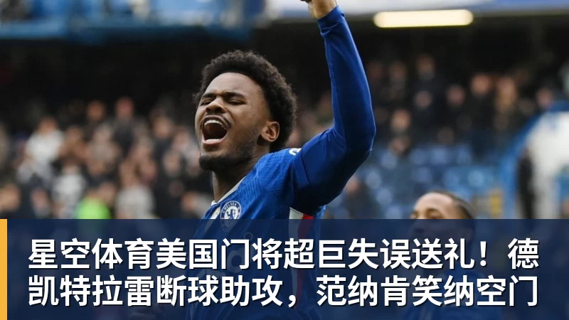 星空体育美国门将超巨失误送礼！德凯特拉雷断球助攻，范纳肯笑纳空门