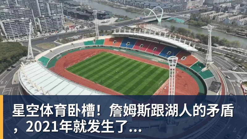 星空体育卧槽！詹姆斯跟湖人的矛盾，2021年就发生了...