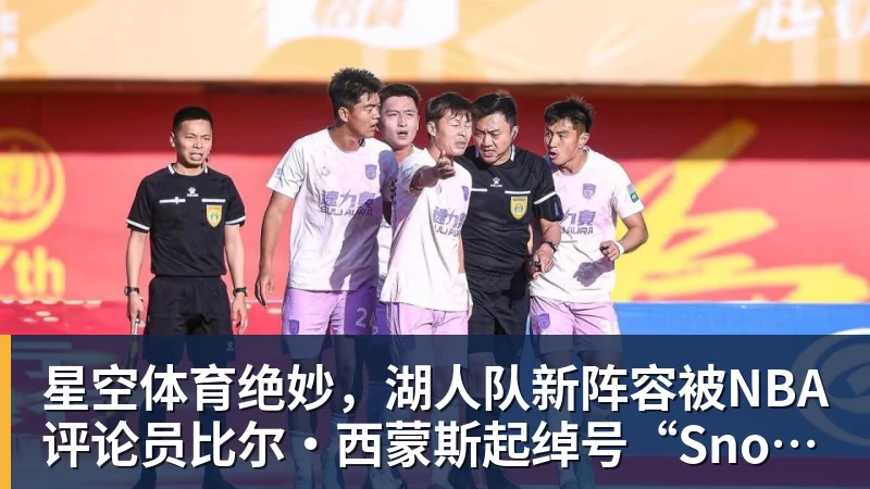 星空体育绝妙，湖人队新阵容被NBA评论员比尔·西蒙斯起绰号“Snowtime”