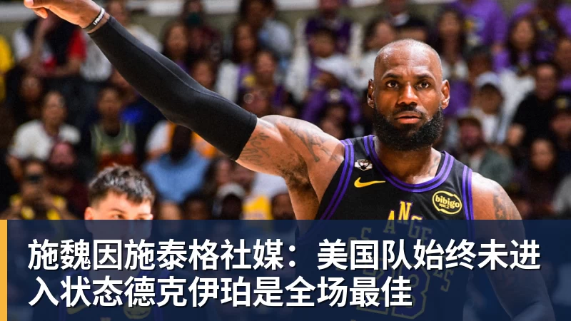 星空体育施魏因施泰格社媒：美国队始终未进入状态德克伊珀是全场最佳