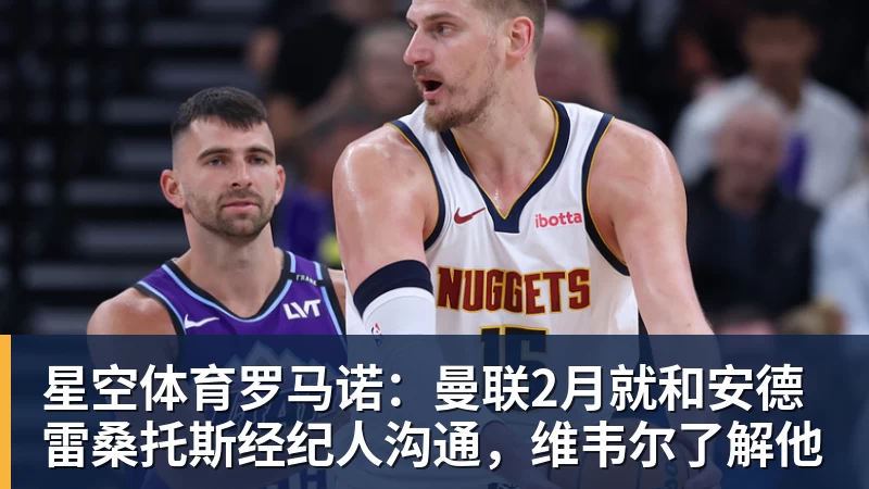 星空体育罗马诺：曼联2月就和安德雷桑托斯经纪人沟通，维韦尔了解他