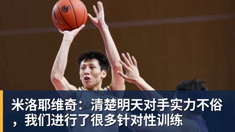 星空体育米洛耶维奇：清楚明天对手实力不俗，我们进行了很多针对性训练