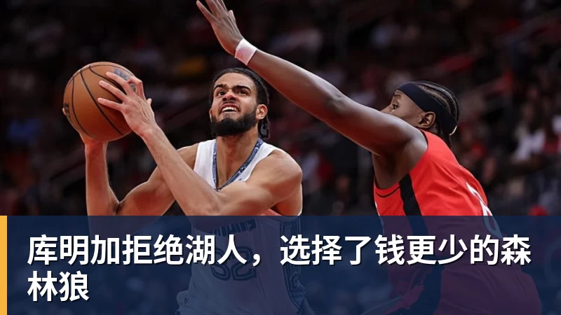 库明加拒绝湖人，选择了钱更少的森林狼