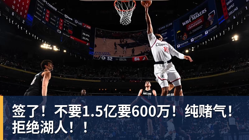 签了！不要1.5亿要600万！纯赌气！拒绝湖人！！