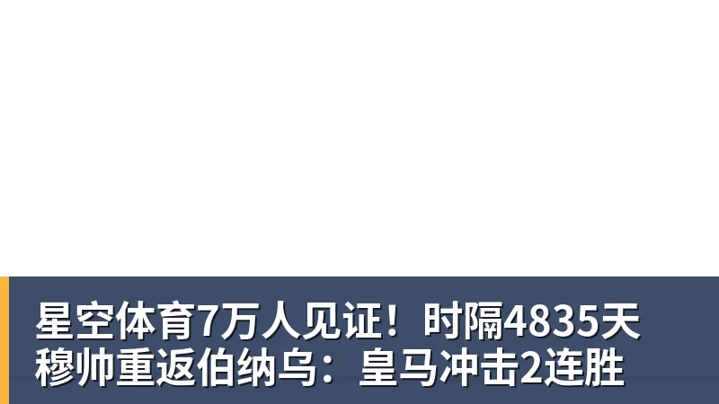 星空体育7万人见证！时隔4835天 穆帅重返伯纳乌：皇马冲击2连胜