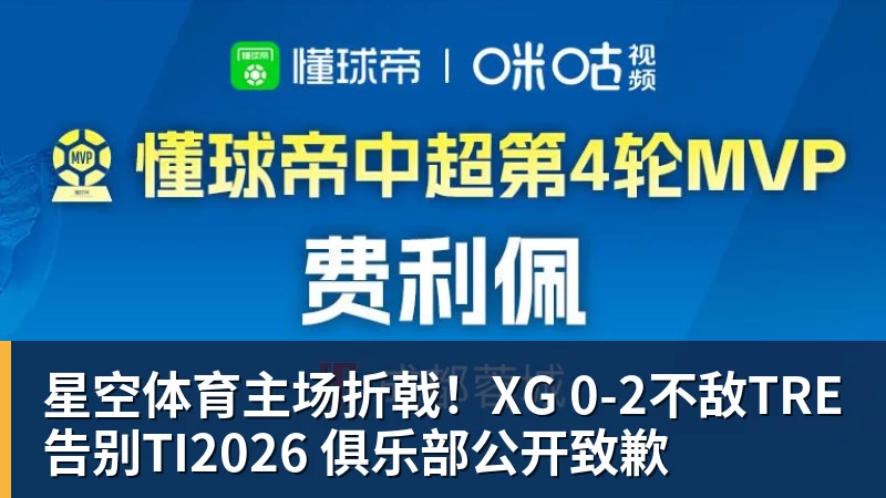 星空体育主场折戟！XG 0‑2不敌TRE告别TI2026 俱乐部公开致歉