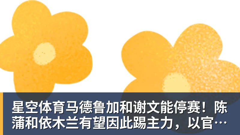 星空体育马德鲁加和谢文能停赛！陈蒲和依木兰有望因此踢主力，以官宣为准