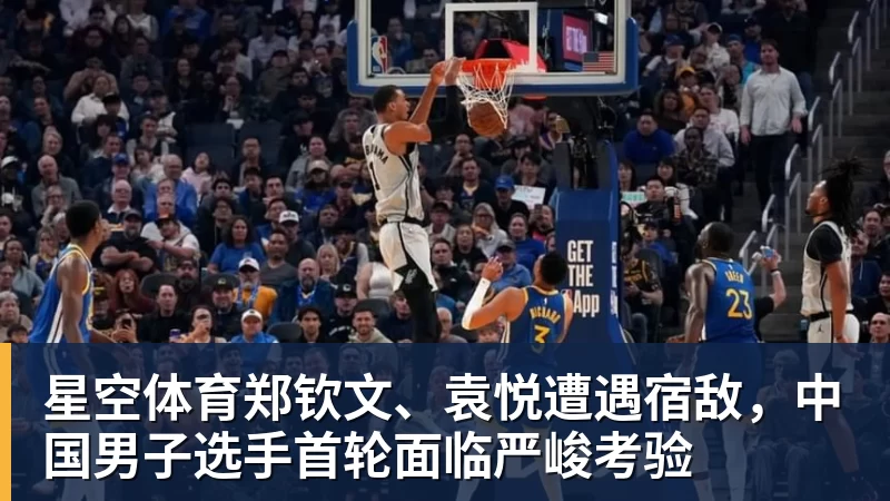 星空体育郑钦文、袁悦遭遇宿敌，中国男子选手首轮面临严峻考验