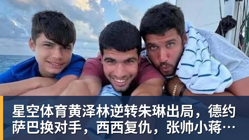 星空体育黄泽林逆转朱琳出局，德约萨巴换对手，西西复仇，张帅小蒋输球