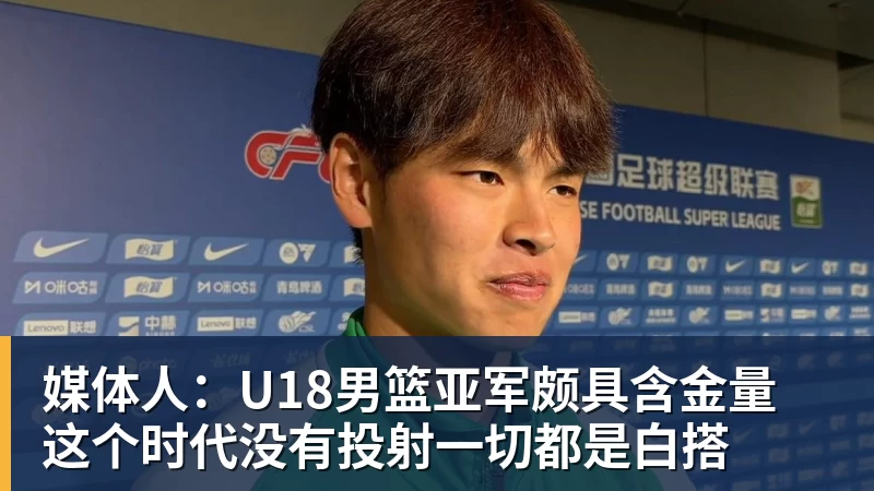 媒体人：U18男篮亚军颇具含金量 这个时代没有投射一切都是白搭