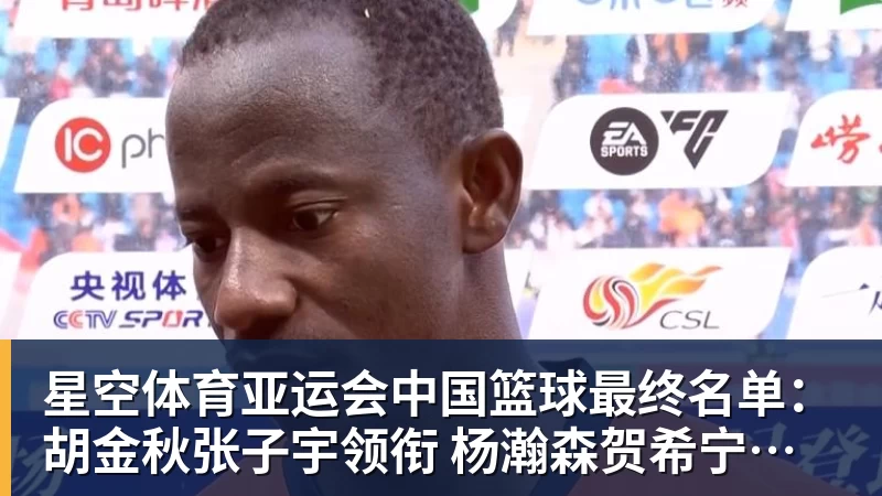 星空体育亚运会中国篮球最终名单：胡金秋张子宇领衔 杨瀚森贺希宁李月汝缺席