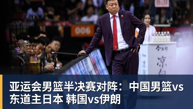 星空体育亚运会男篮半决赛对阵：中国男篮vs东道主日本 韩国vs伊朗