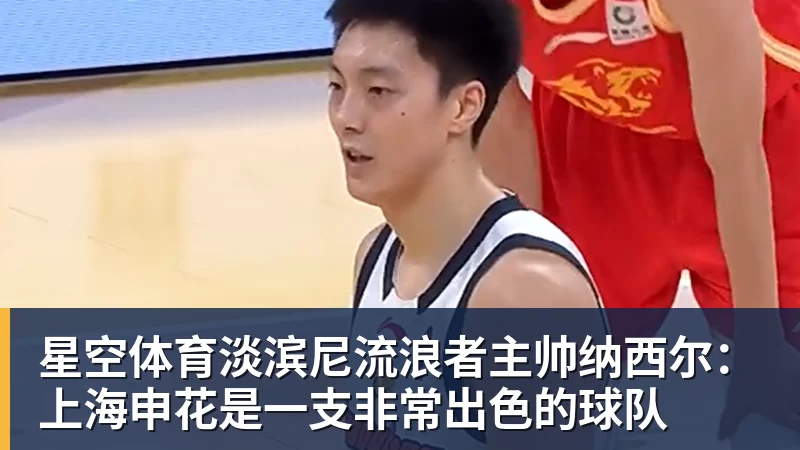 星空体育淡滨尼流浪者主帅纳西尔：上海申花是一支非常出色的球队