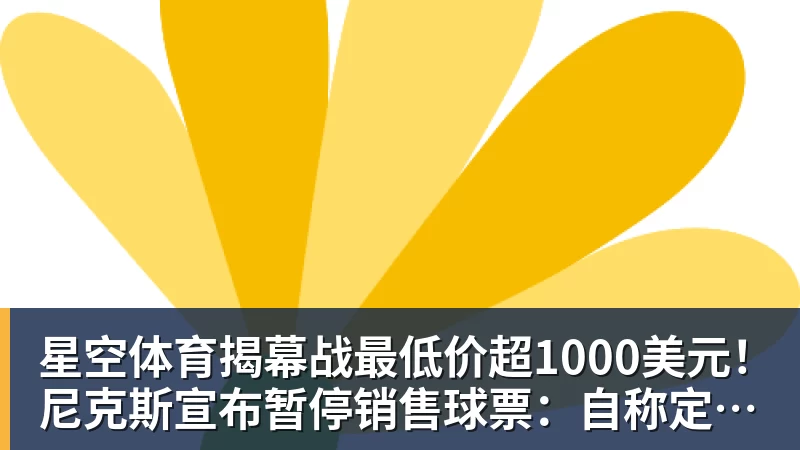 星空体育揭幕战最低价超1000美元！尼克斯宣布暂停销售球票：自称定价失误