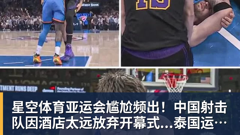 星空体育亚运会尴尬频出！中国射击队因酒店太远放弃开幕式...泰国运动员吐槽吃不饱；韩国运动员发文“救救我们”