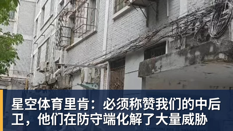 星空体育里肯：必须称赞我们的中后卫，他们在防守端化解了大量威胁