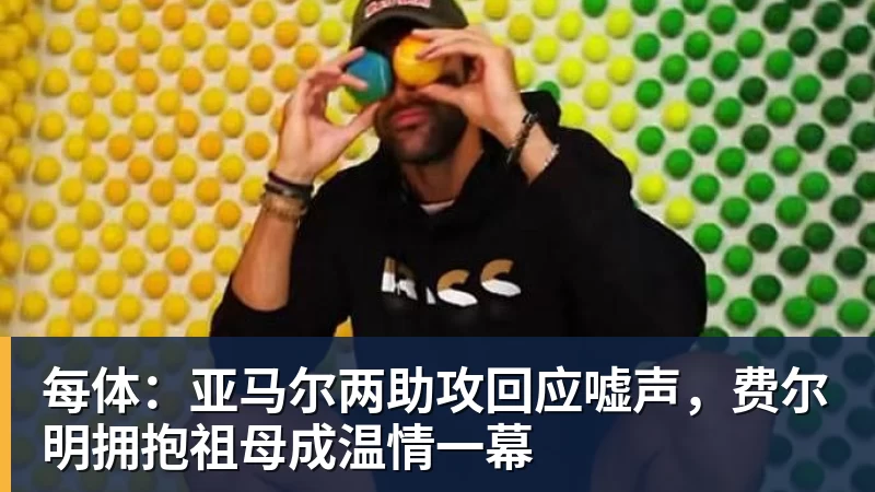 每体：亚马尔两助攻回应嘘声，费尔明拥抱祖母成温情一幕