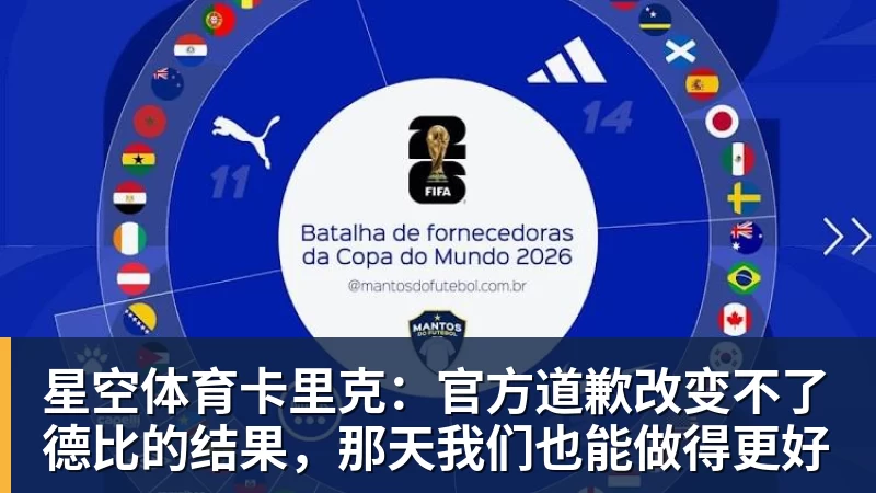 星空体育卡里克：官方道歉改变不了德比的结果，那天我们也能做得更好