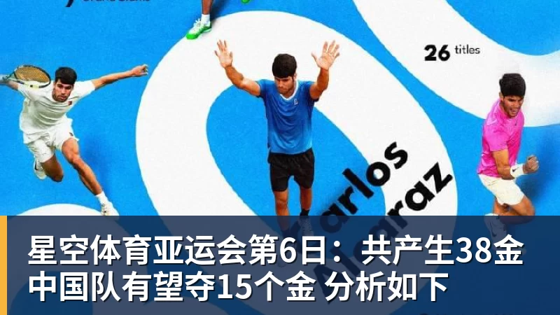 星空体育亚运会第6日：共产生38金 中国队有望夺15个金 分析如下