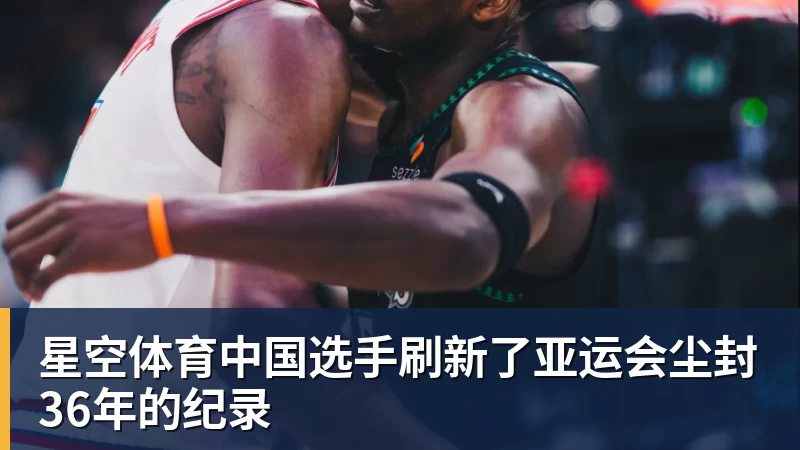 星空体育中国选手刷新了亚运会尘封36年的纪录