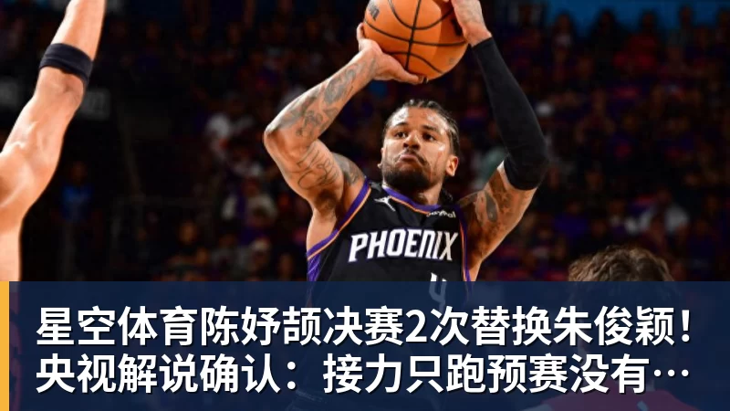 星空体育陈妤颉决赛2次替换朱俊颖！央视解说确认：接力只跑预赛没有奖牌