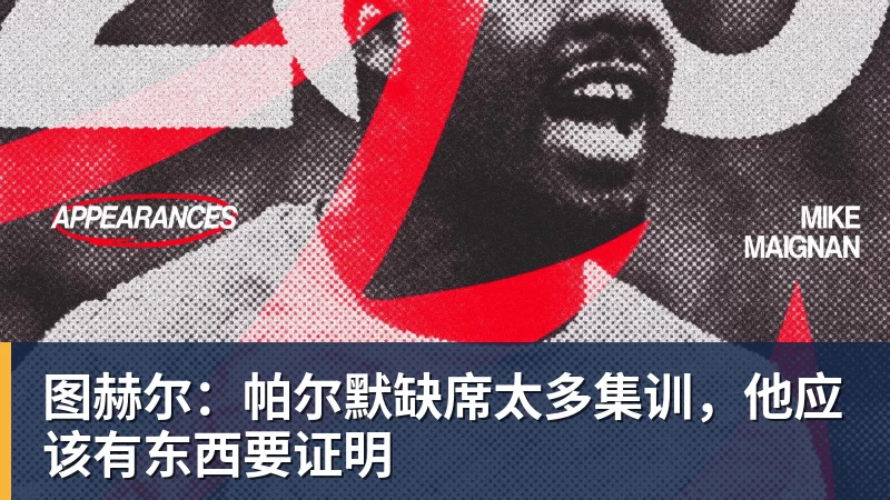星空体育图赫尔：帕尔默缺席太多集训，他应该有东西要证明