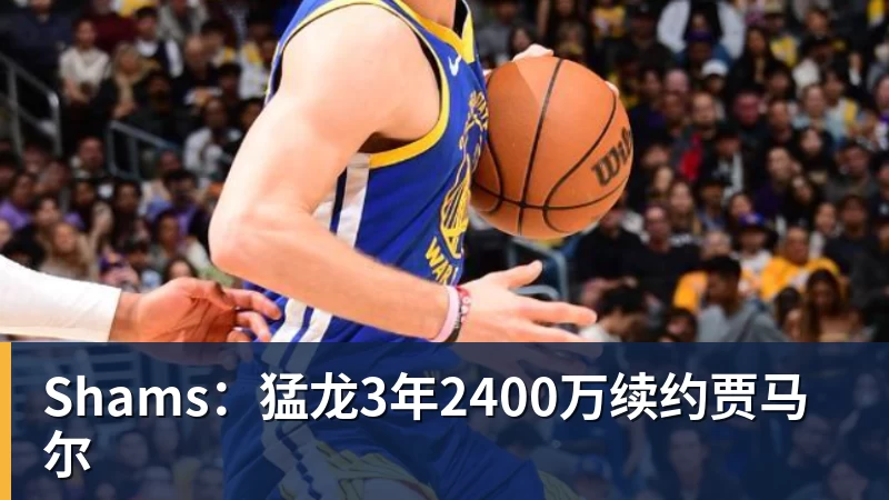 星空体育Shams：猛龙3年2400万续约贾马尔