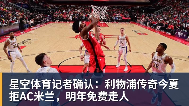 星空体育记者确认：利物浦传奇今夏拒AC米兰，明年免费走人