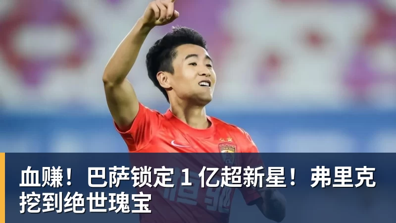 血赚！巴萨锁定 1 亿超新星！弗里克挖到绝世瑰宝