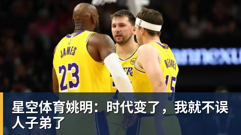 星空体育姚明：时代变了，我就不误人子弟了