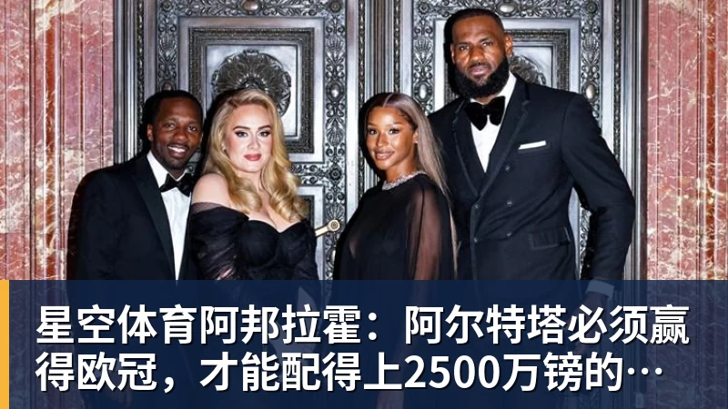 星空体育阿邦拉霍：阿尔特塔必须赢得欧冠，才能配得上2500万镑的年薪