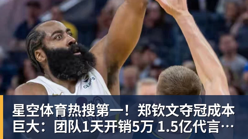 星空体育热搜第一！郑钦文夺冠成本巨大：团队1天开销5万 1.5亿代言兜底