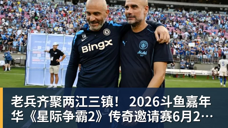 老兵齐聚两江三镇！ 2026斗鱼嘉年华《星际争霸2》传奇邀请赛6月25日燃爆开战