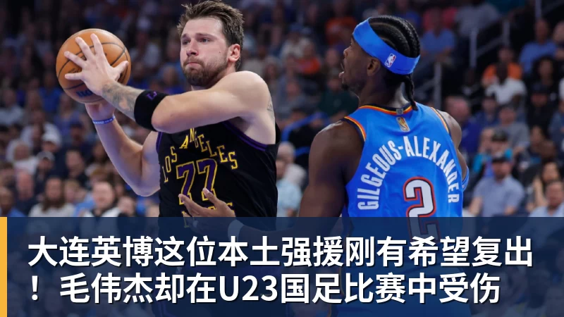 星空体育大连英博这位本土强援刚有希望复出！毛伟杰却在U23国足比赛中受伤