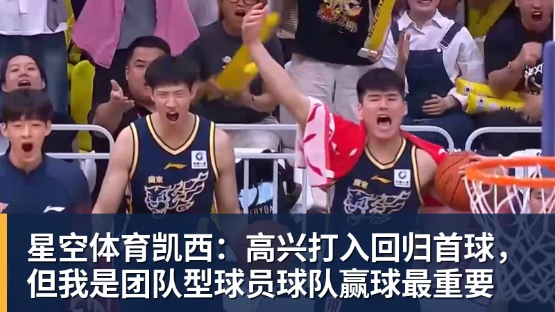 星空体育凯西：高兴打入回归首球，但我是团队型球员球队赢球最重要