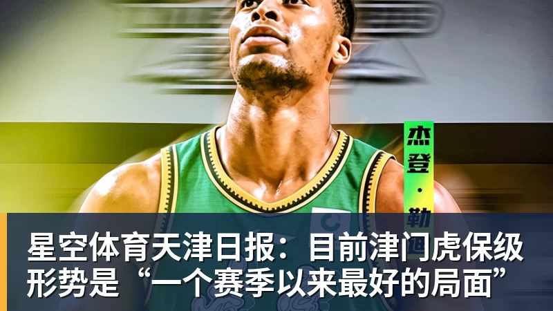 星空体育天津日报：目前津门虎保级形势是“一个赛季以来最好的局面”