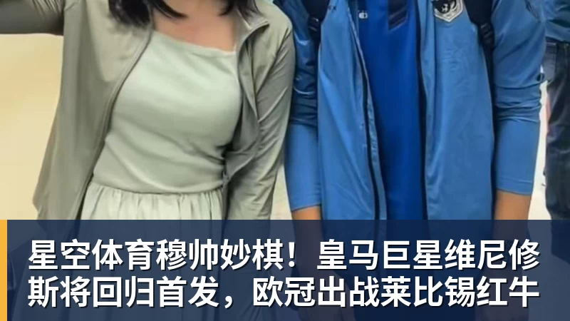 星空体育穆帅妙棋！皇马巨星维尼修斯将回归首发，欧冠出战莱比锡红牛