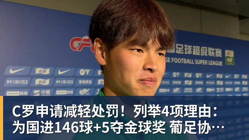 C罗申请减轻处罚！列举4项理由：为国进146球+5夺金球奖 葡足协认可