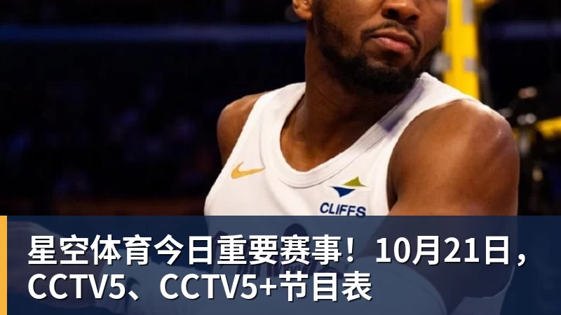 星空体育今日重要赛事！10月21日，CCTV5、CCTV5+节目表