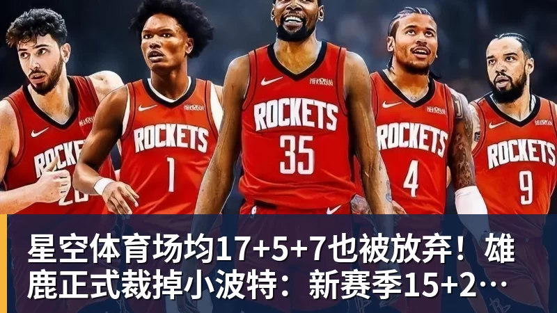 星空体育场均17+5+7也被放弃！雄鹿正式裁掉小波特：新赛季15+2阵容出炉