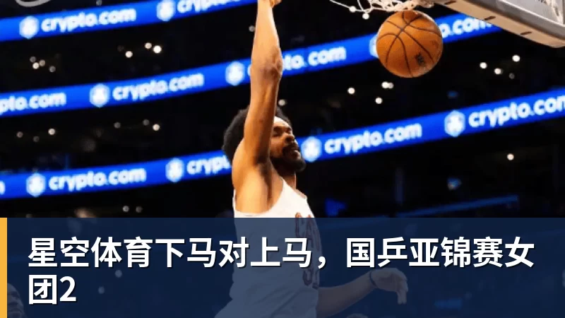 星空体育下马对上马，国乒亚锦赛女团2