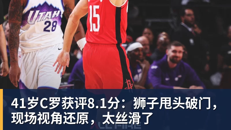 星空体育41岁C罗获评8.1分：狮子甩头破门，现场视角还原，太丝滑了