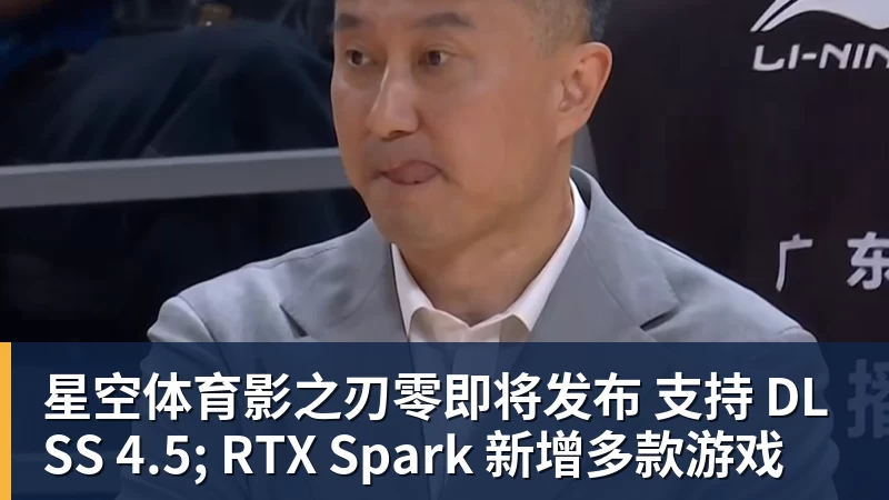 星空体育影之刃零即将发布 支持 DLSS 4.5; RTX Spark 新增多款游戏