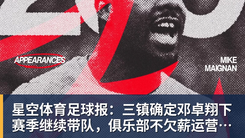 星空体育足球报：三镇确定邓卓翔下赛季继续带队，俱乐部不欠薪运营稳定