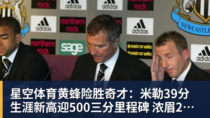 星空体育黄蜂险胜奇才：米勒39分生涯新高迎500三分里程碑 浓眉29+10
